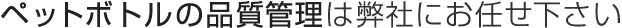 ペットボトルの品質管理は弊社にお任せ下さい